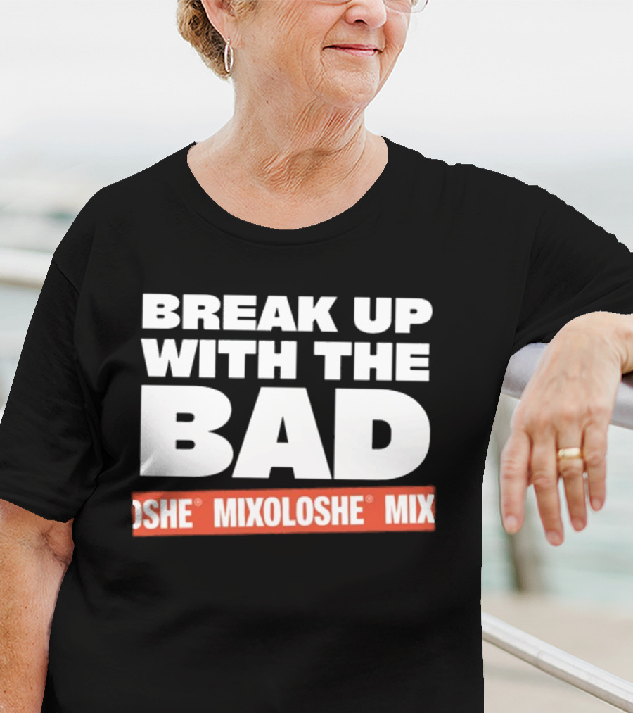 Break Up With The Bad Mixoloshe Mixoloshe Mix T-Shirt