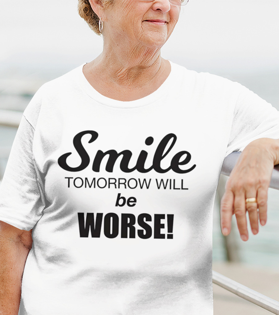 Smile Tomorrow Will Be Worse Be Worse T-Shirt