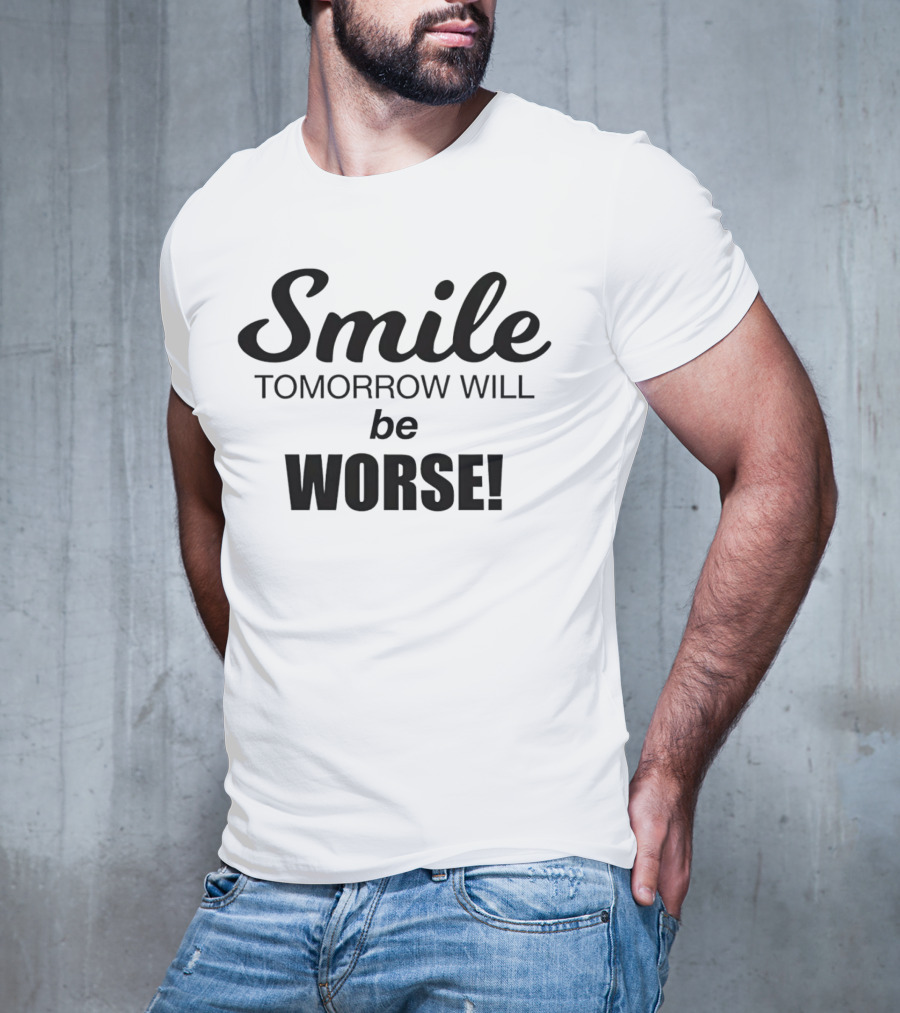 Smile Tomorrow Will Be Worse Be Worse T-Shirt
