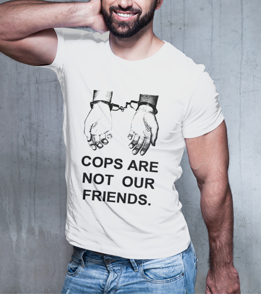 Cops Are Not Our Friends Handcuffed Hands T-Shirt