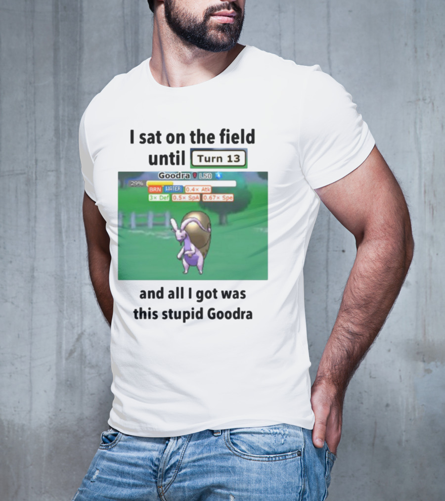 I Sat On The Field Until Turn 13 And All I Got Was This Stupid Goodra Profshroomish T-Shirt