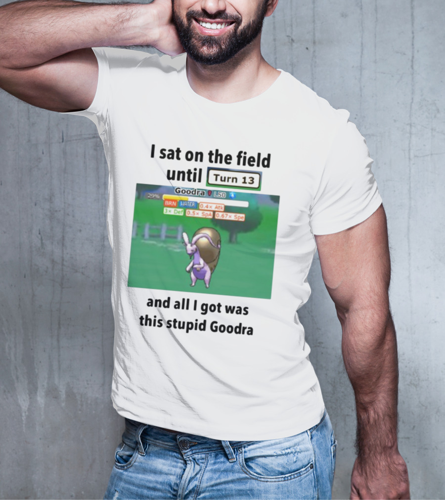 I Sat On The Field Until Turn 13 And All I Got Was This Stupid Goodra Profshroomish T-Shirt