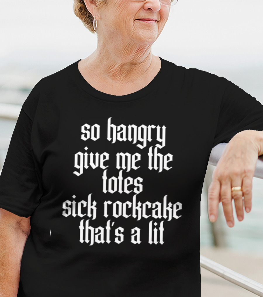 So Hangry Give Me The Totes Sick Rockcake That's A Lit T-Shirt