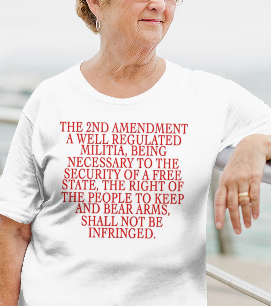 The 2nd Amendment A Well Regulated Militia Being Necessary To The Security Of A Free State The Right Of The People To Keep And Bear Arms Shall Not Be Infringed T-Shirt