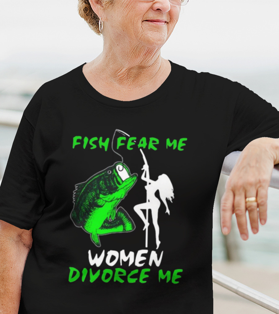 Fish Fear Me Women Divorce Me Fisherman Humor T-Shirt