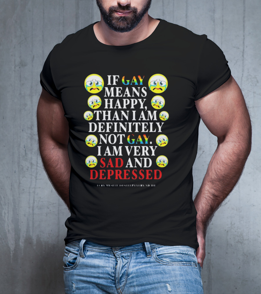 Teenhearts If Gay Means Happy Than I Am Definitely Not Gay I Am Very Sad And Depressed Emoji Faces T-Shirt