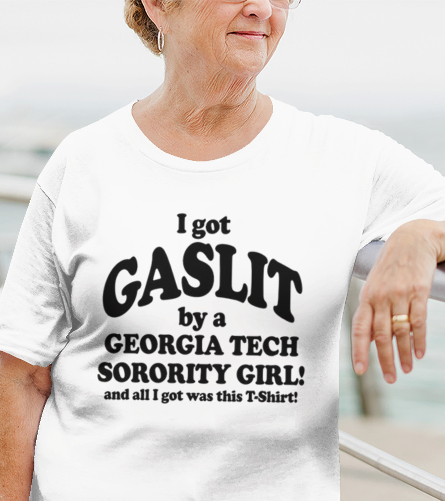 I Got Gaslit By A Georgia Tech Sorority Girl And All I Got Was This T-Shirt