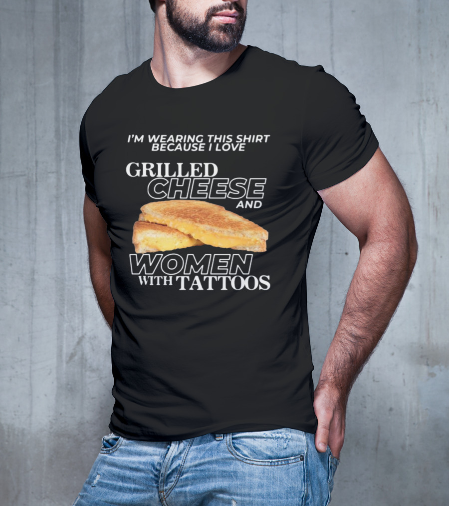 I'm Wearing This Because I Love Grilled Cheese And Women With Tattoos T-Shirt