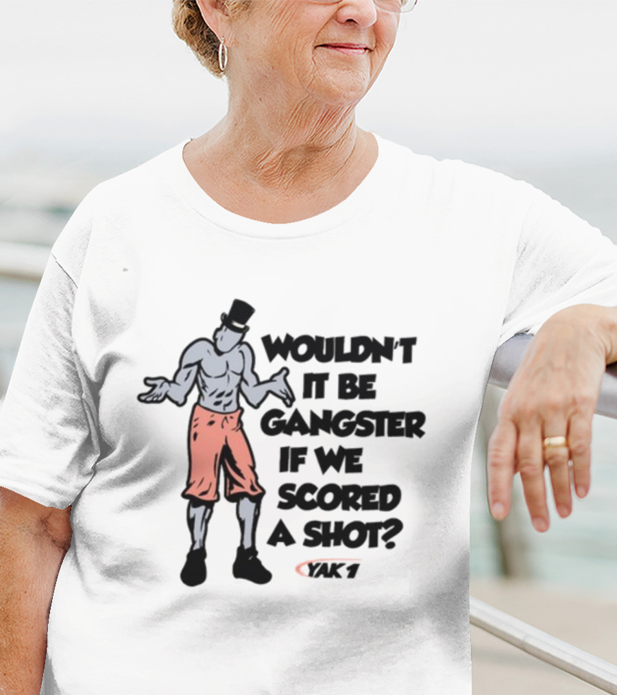 WOULDN'T IT BE GANGSTER IF WE SCORED A SHOT YAK 7 T-Shirt