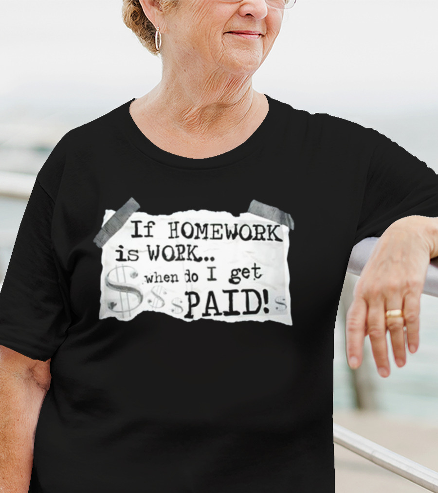 If Homework Is Work When Do I Get Paid Dollar Sign Question T-Shirt