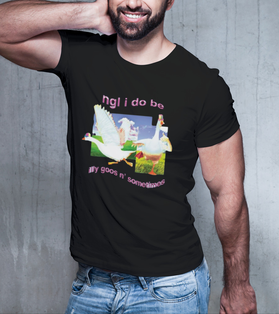 Ngl I Do Be Silly Goosin' Sometimes Goose Humor Fun Playful T-Shirt