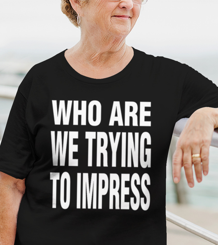 Who Are We Trying To Impress Text T-Shirt