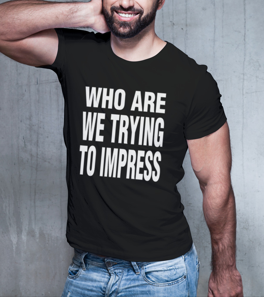 Who Are We Trying To Impress Text T-Shirt