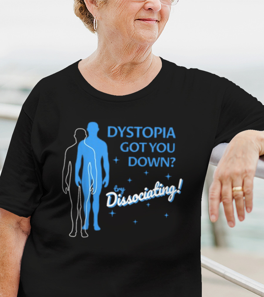 Dystopia Got You Down Try Dissociating T-Shirt