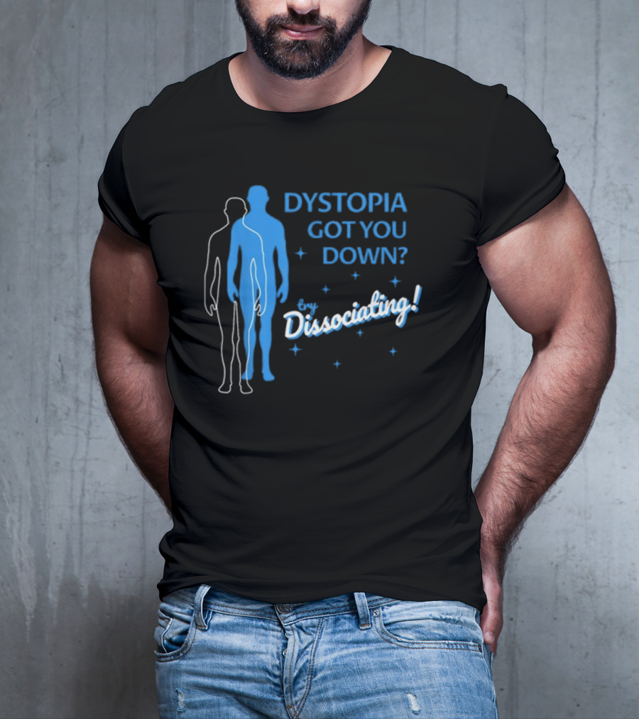 Dystopia Got You Down Try Dissociating T-Shirt