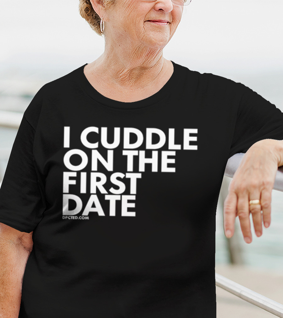 I Cuddle On The First Date Dpcted.com T-Shirt