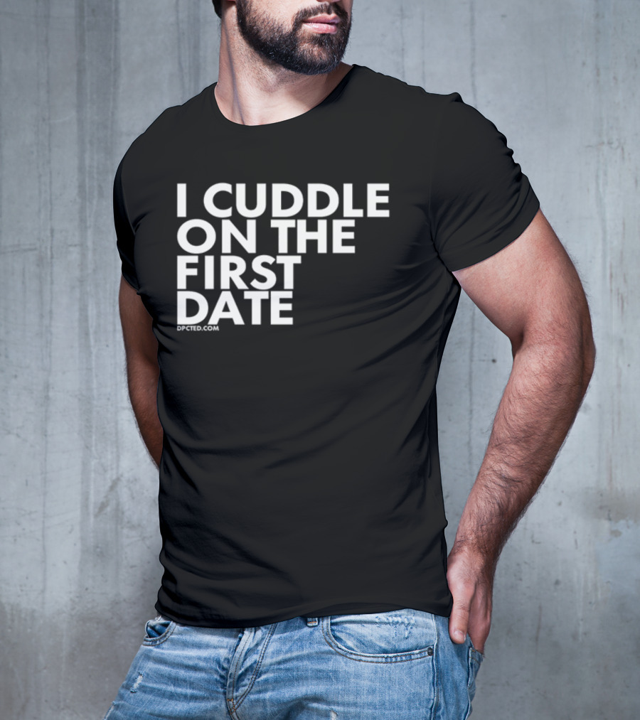I Cuddle On The First Date Dpcted.com T-Shirt