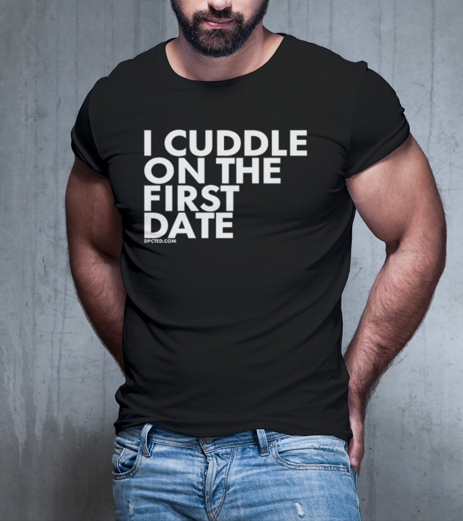 I Cuddle On The First Date Dpcted.com T-Shirt