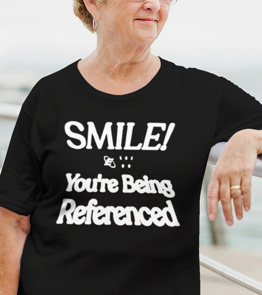 SMILE You're Being Referenced T-Shirt
