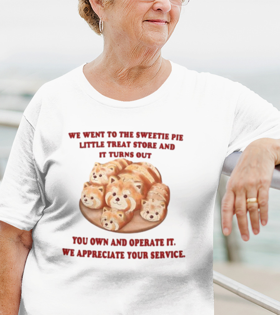 We Went To The Sweetie Pie Little Treat Store And It Turns Out You Own And Operate It We Appreciate Your Service T-Shirt