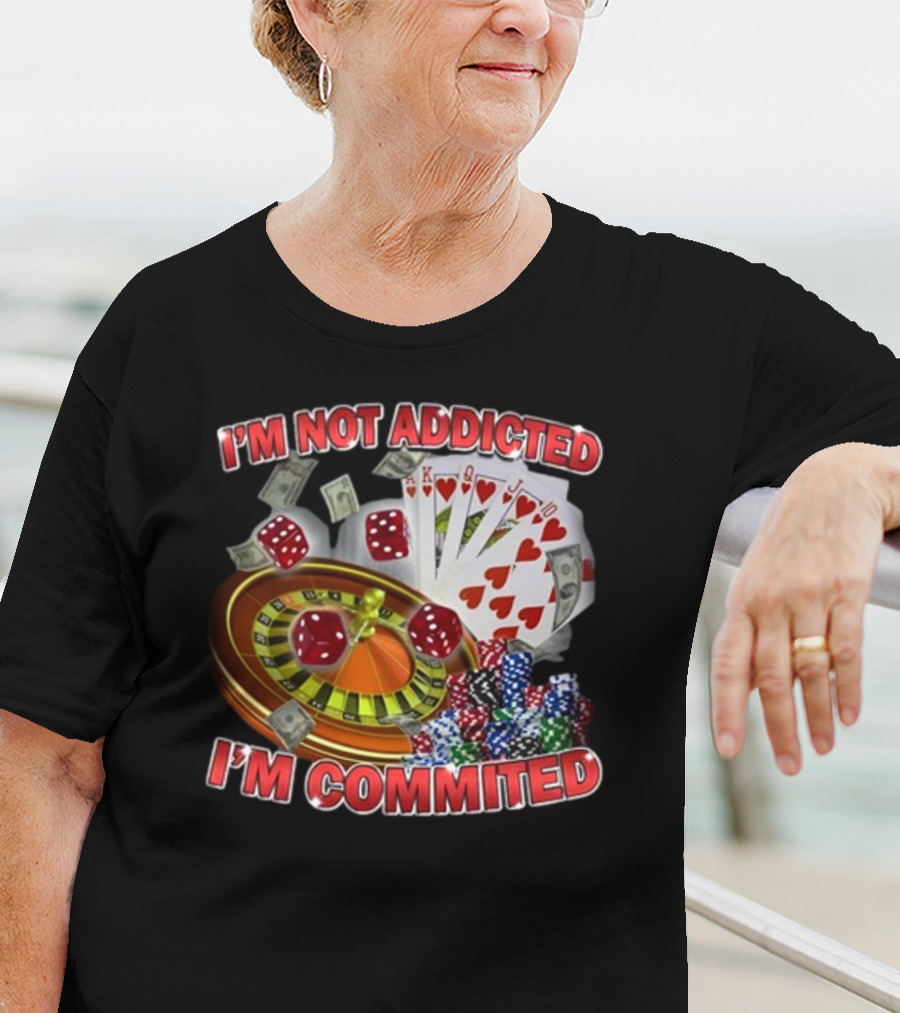 I'm Not Addicted I'm Committed Casino Roulette Poker Dice Chips Money T-Shirt