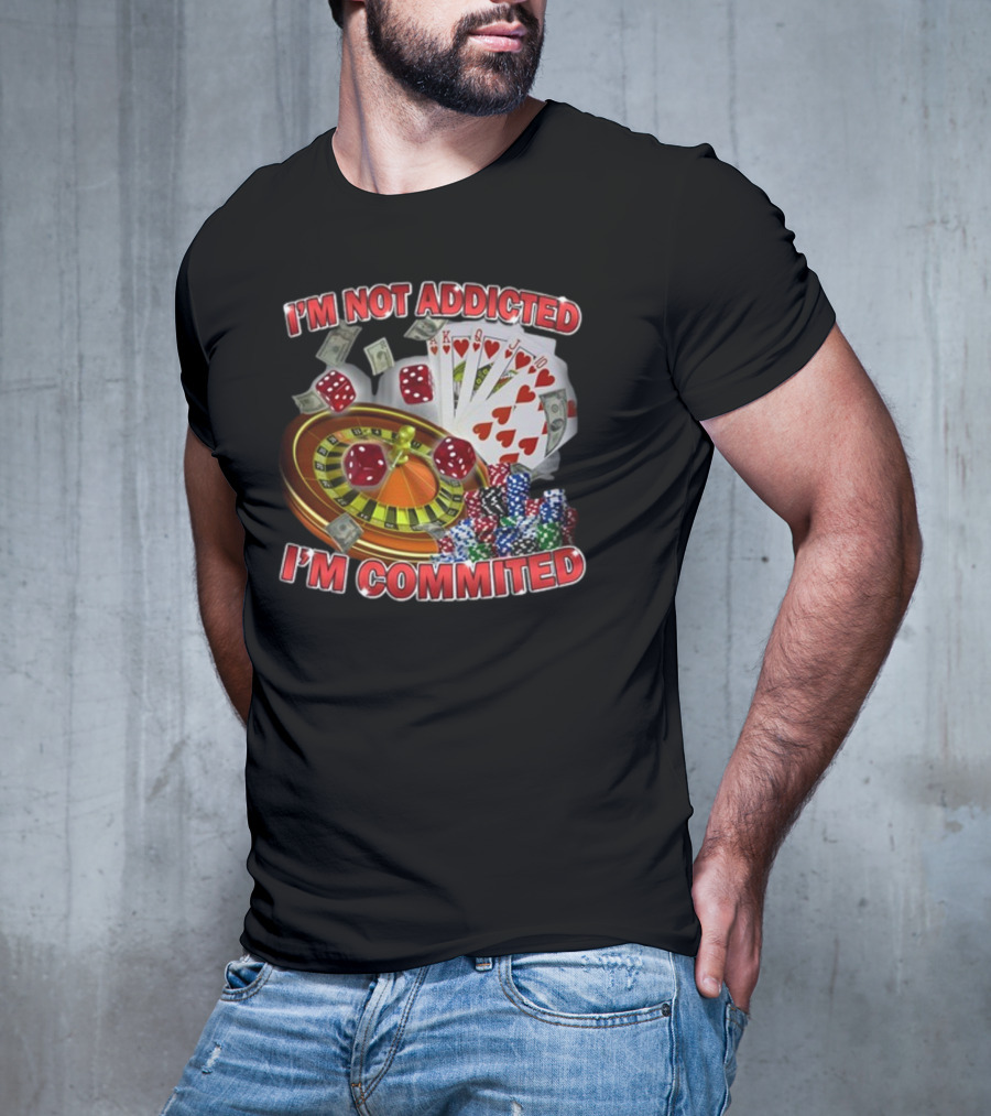 I'm Not Addicted I'm Committed Casino Roulette Poker Dice Chips Money T-Shirt