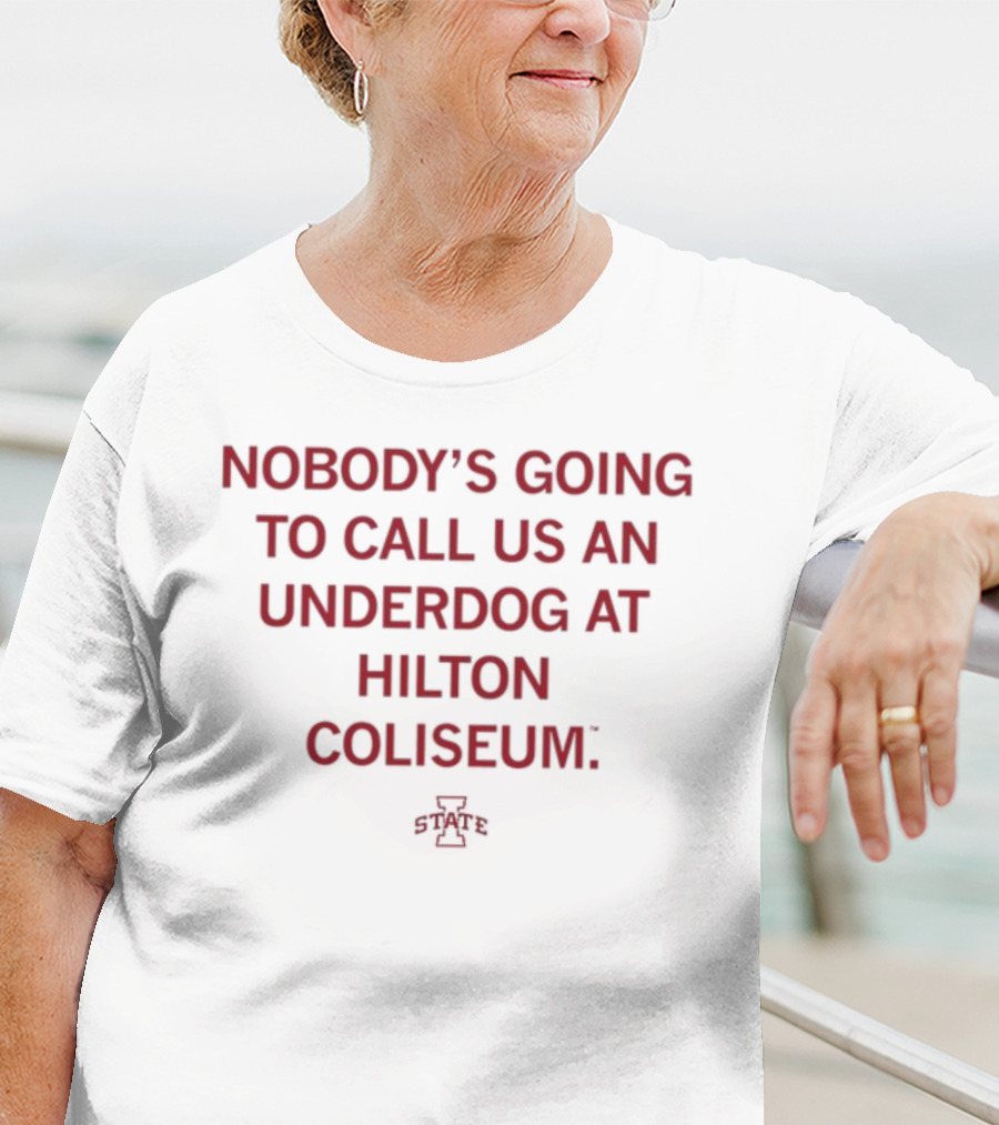 Nobody's Going To Call Us An Underdog At Hilton Coliseum Iowa State T-Shirt