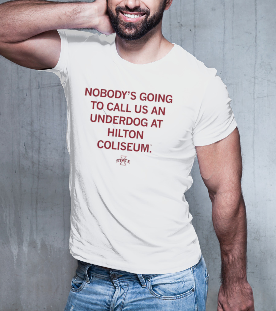 Nobody's Going To Call Us An Underdog At Hilton Coliseum Iowa State T-Shirt