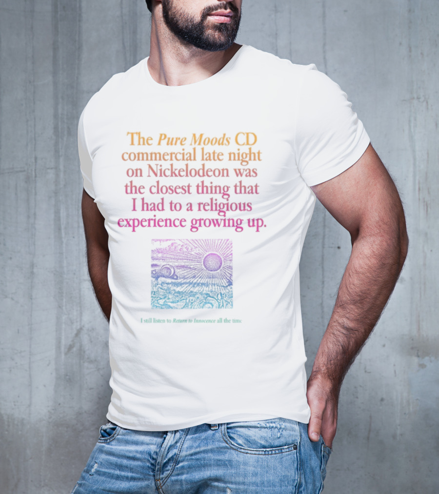 The Pure Moods CD Commercial Late Night On Nickelodeon Was The Closest Thing To A Religious Experience Growing Up I Still Listen To Return To Innocence All The Time T-Shirt