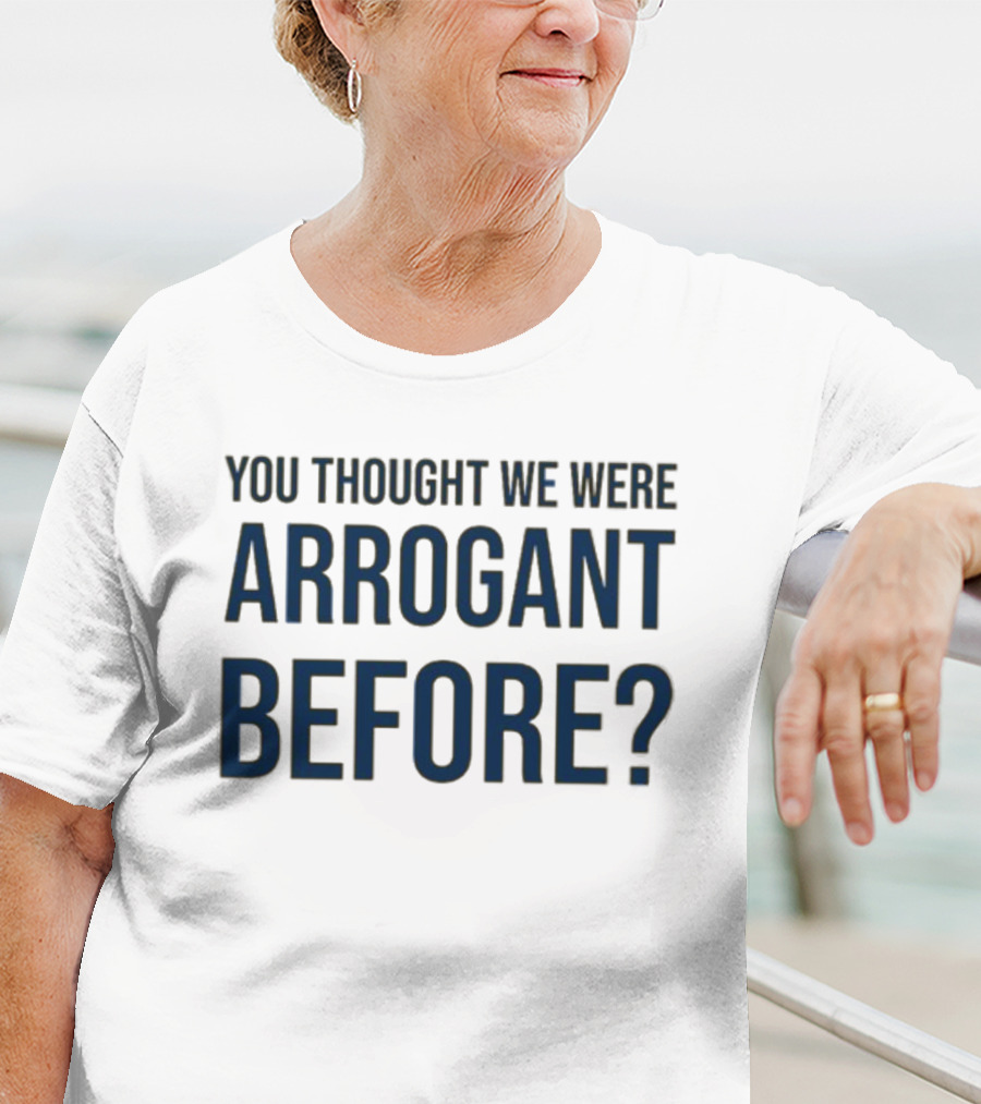Undergroundshirts You Thought We Were Arrogant Before T-Shirt