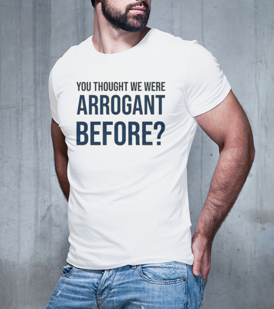Undergroundshirts You Thought We Were Arrogant Before T-Shirt