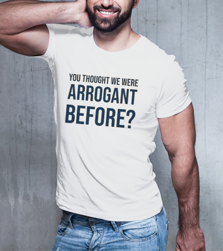Undergroundshirts You Thought We Were Arrogant Before T-Shirt