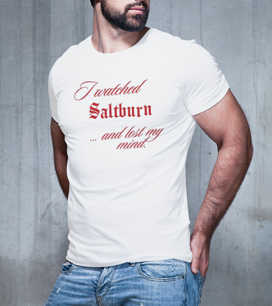 I Watched Saltburn And Lost My Mind T-Shirt