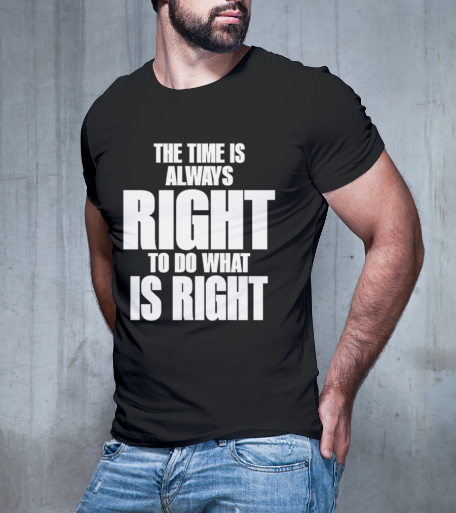 Dr. Martin Luther King Jr The Time Is Always Right To Do What Is Right Motivational Message T-Shirt