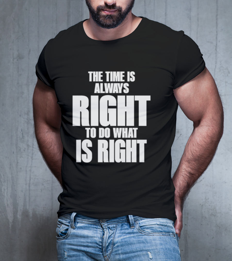 Dr. Martin Luther King Jr The Time Is Always Right To Do What Is Right Motivational Message T-Shirt