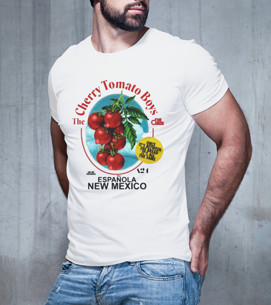 Cherry Tomato Boys Curse Espanola New Mexico Once It's Between The Bread It's All The Same T-Shirt