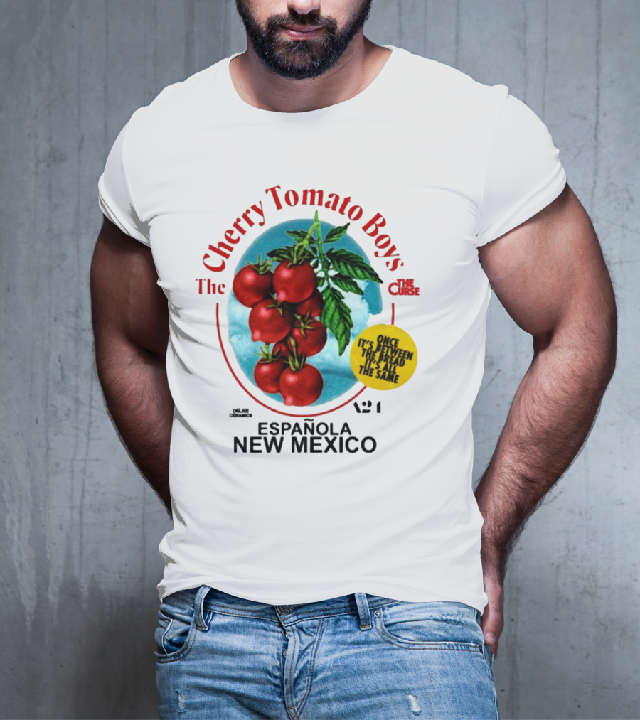 Cherry Tomato Boys Curse Espanola New Mexico Once It's Between The Bread It's All The Same T-Shirt