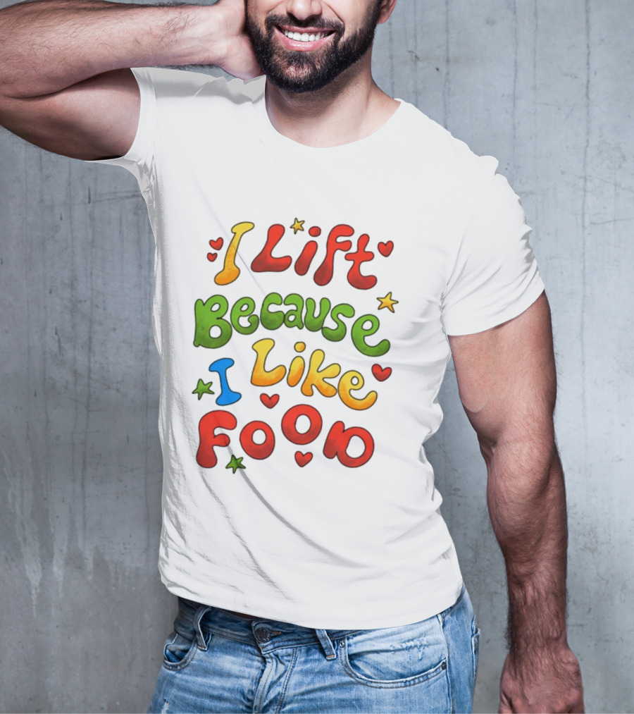 I Lift Because I Like Food With Colorful Heart And Star Accents T-Shirt