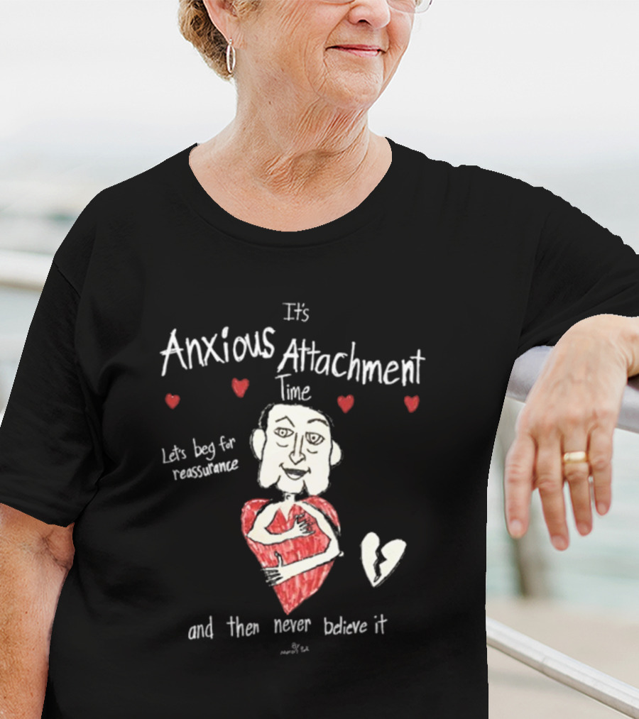 It's Anxious Attachment Time Let's Beg For Reassurance And Then Never Believe It T-Shirt