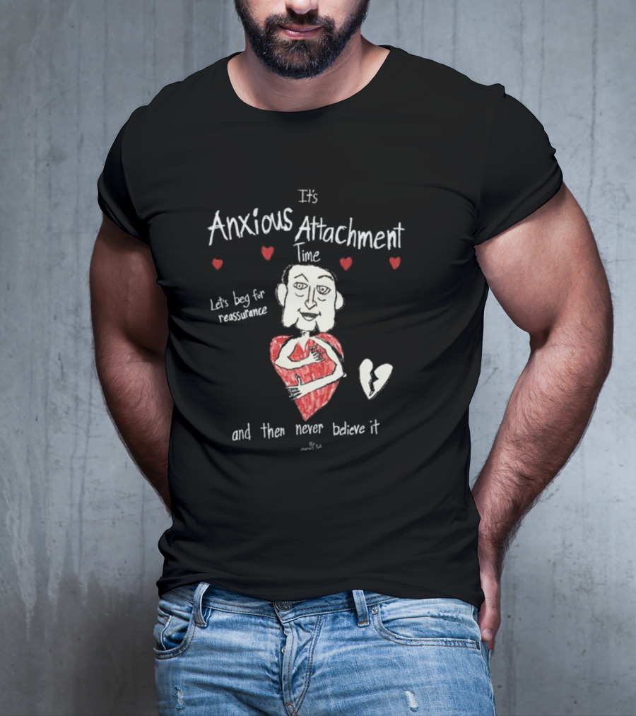 It's Anxious Attachment Time Let's Beg For Reassurance And Then Never Believe It T-Shirt