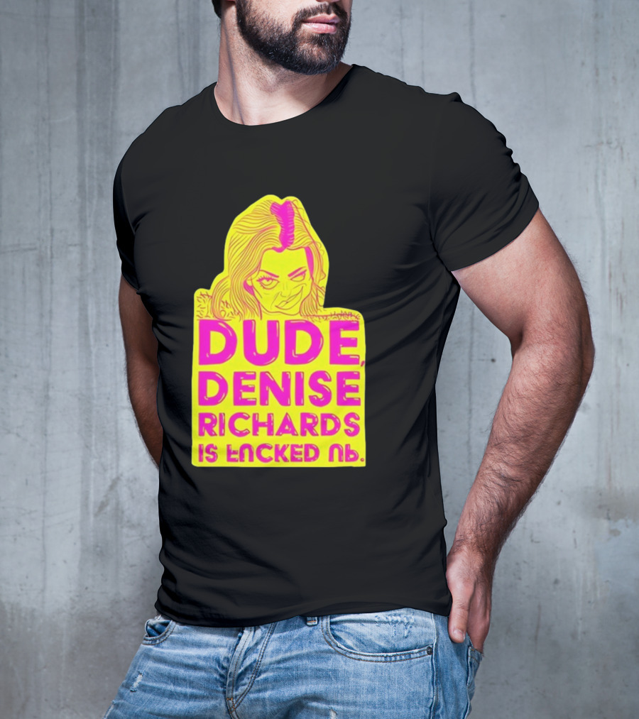 Dude Denise Richards Is Encked Ль Retro Pop T-Shirt
