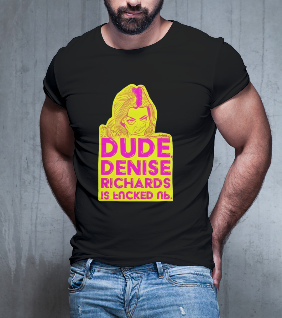 Dude Denise Richards Is Encked Ль Retro Pop T-Shirt