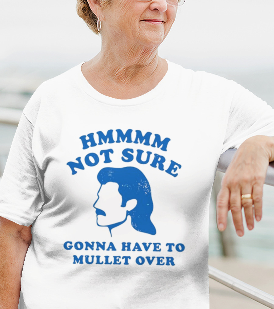 HMMMM Not Sure Gonna Have To Mullet Over T-Shirt