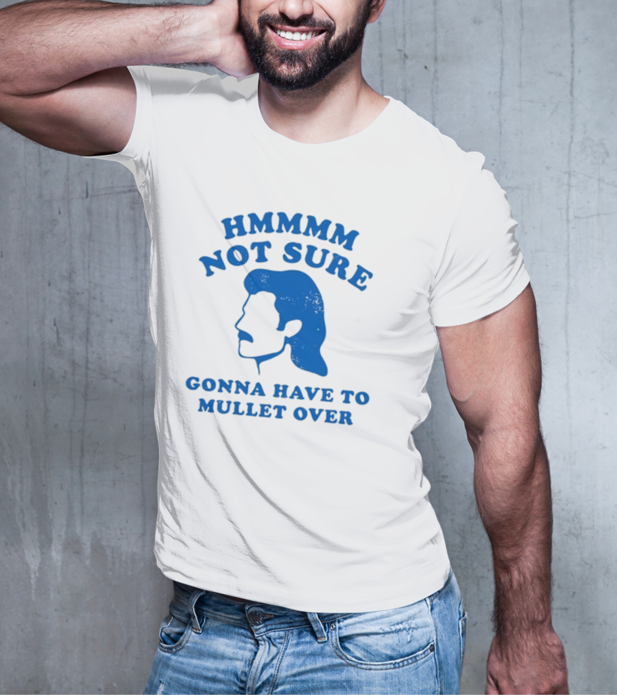 HMMMM Not Sure Gonna Have To Mullet Over T-Shirt
