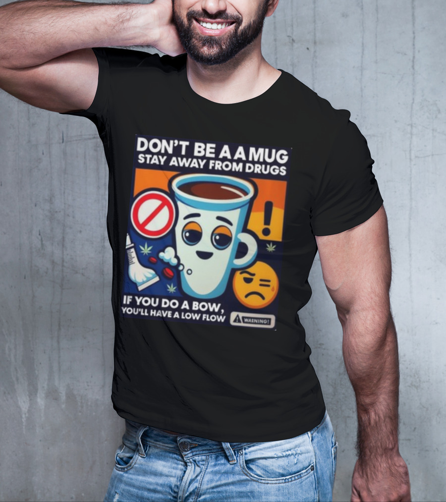 DON'T BE A A MUG STAY AWAY FROM DRUGS IF YOU DO A BOW YOU'LL HAVE A LOW FLOW T-Shirt