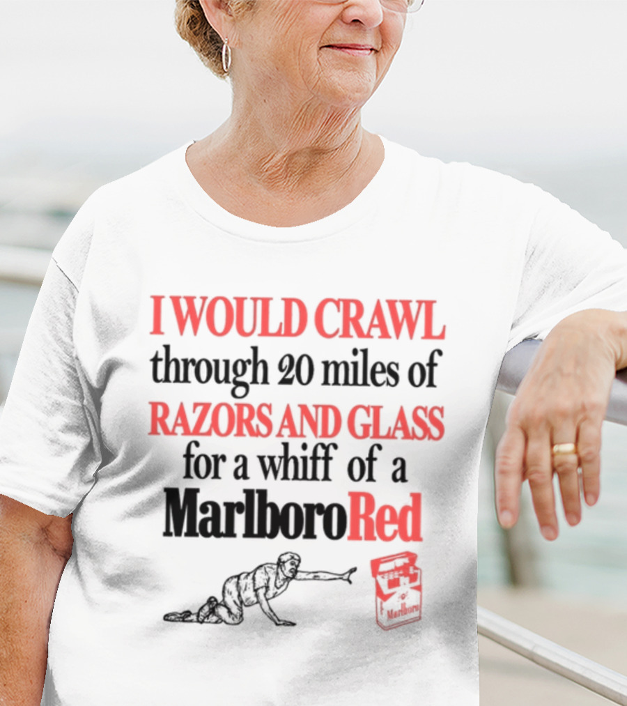 I Would Crawl Through 20 Miles Of Razors And Glass For A Whiff Of A Marlboro Red T-Shirt