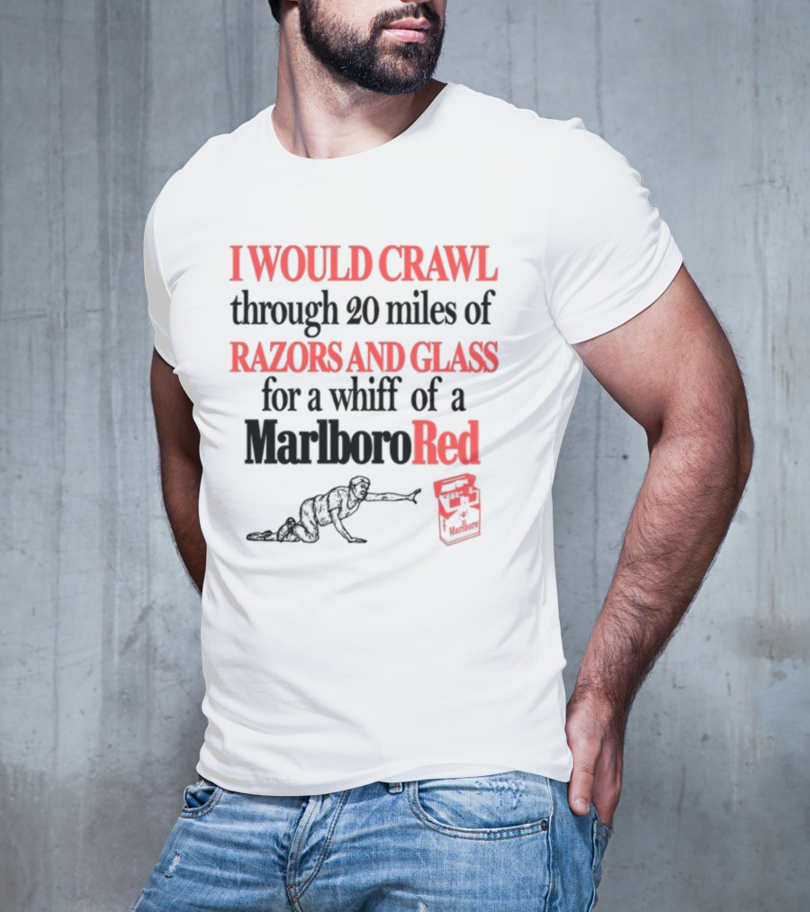 I Would Crawl Through 20 Miles Of Razors And Glass For A Whiff Of A Marlboro Red T-Shirt