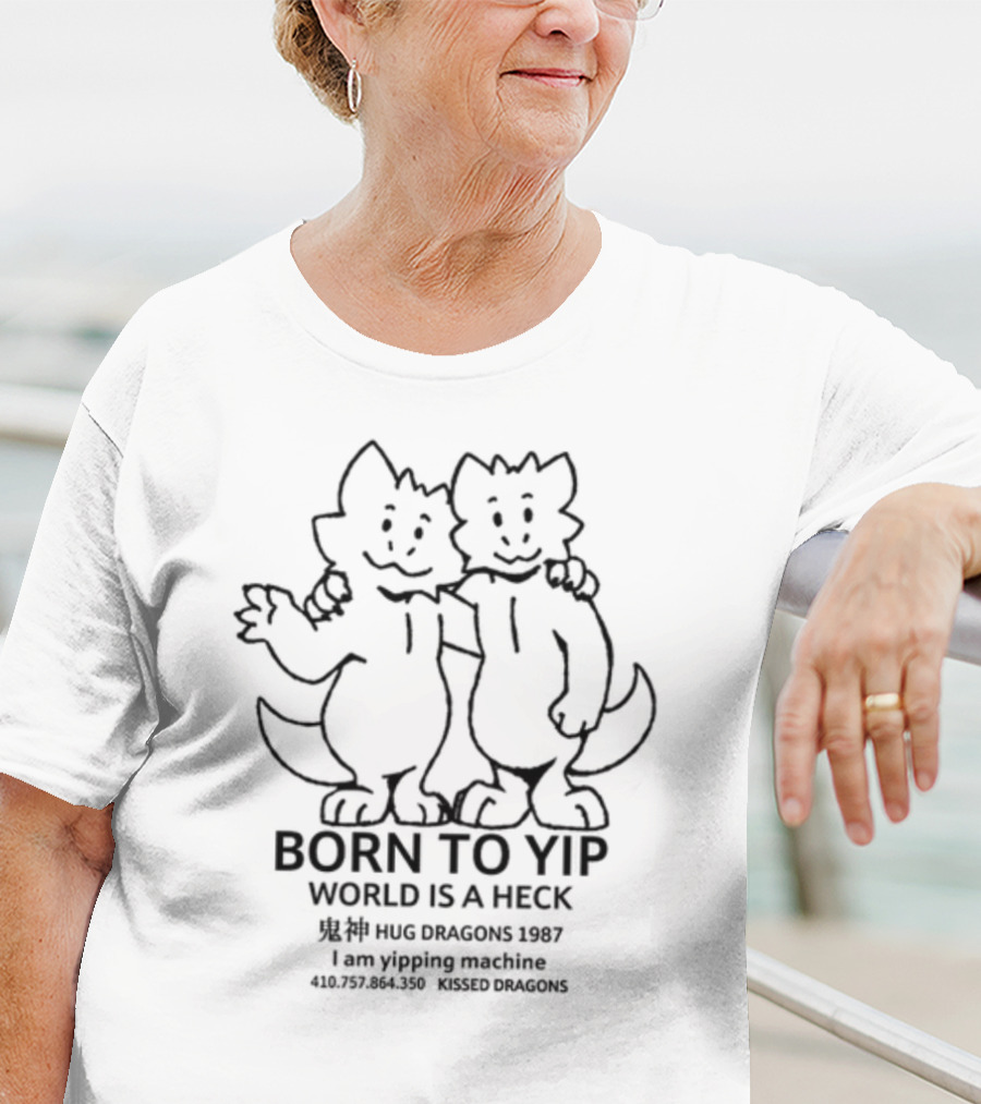 Born To Yip World Is A Heck Hug Dragons 1987 I Am Yipping Machine Kissed Dragons T-Shirt