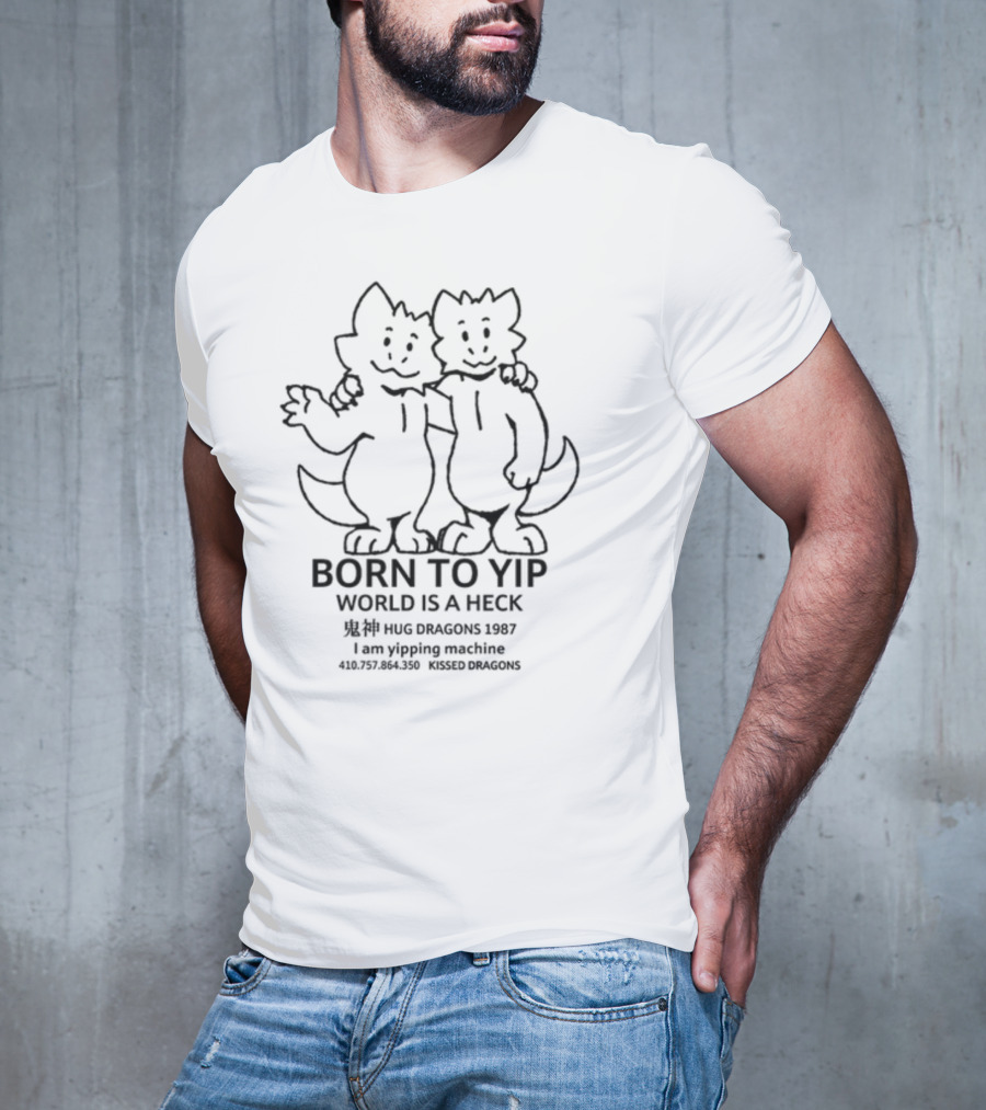 Born To Yip World Is A Heck Hug Dragons 1987 I Am Yipping Machine Kissed Dragons T-Shirt