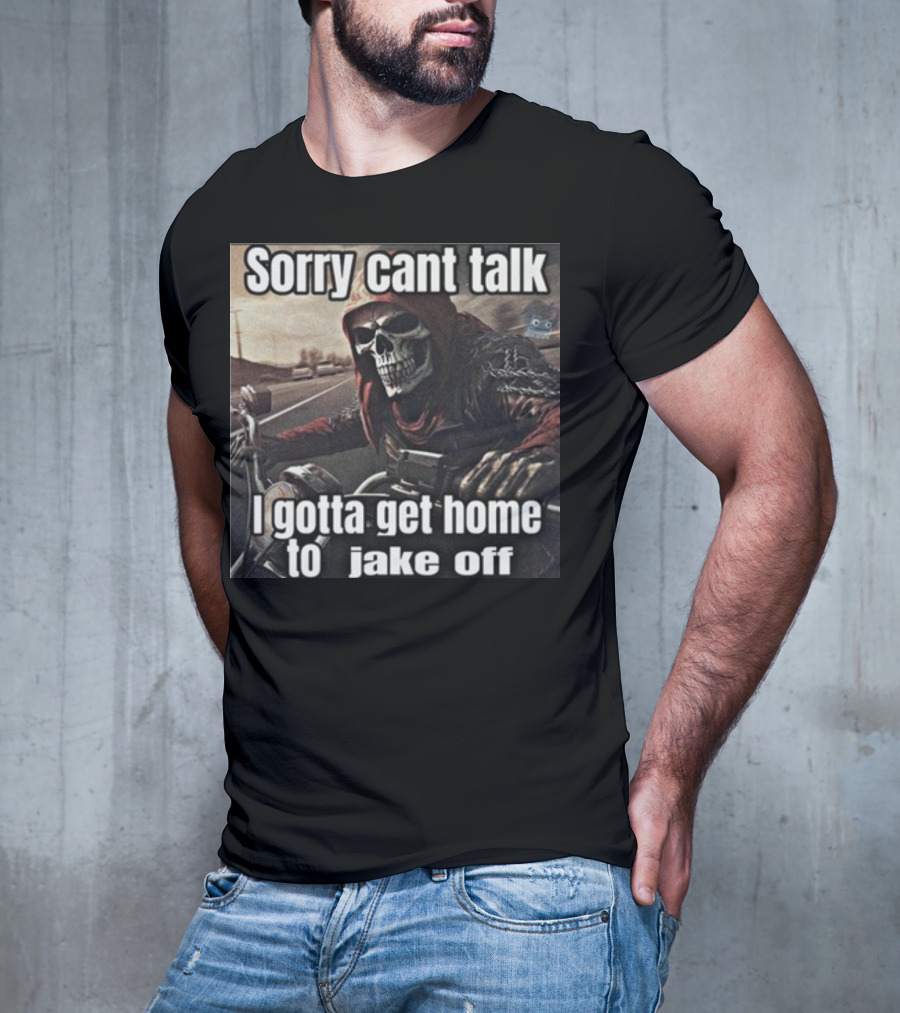 Sorry Cant Talk I Gotta Get Home To Jake Off Motorcycle Skull Rider T-Shirt